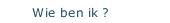 Wie ben ik ?